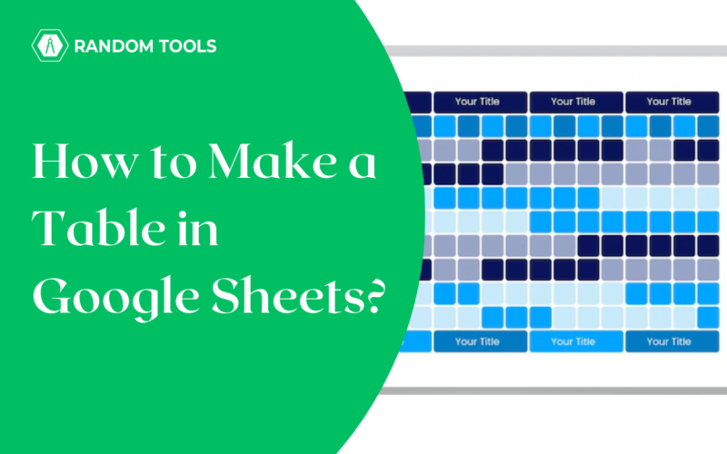 how-to-make-a-table-in-google-sheets-in-2023-random-tools