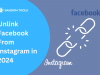 How to Unlink Facebook and Instagram in 2024